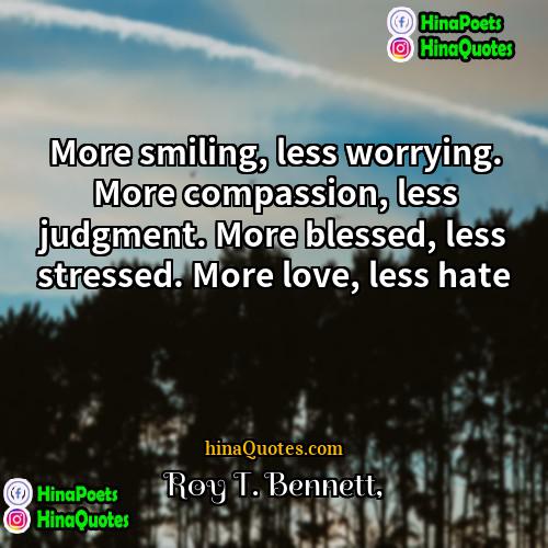 Roy T Bennett Quotes | More smiling, less worrying. More compassion, less